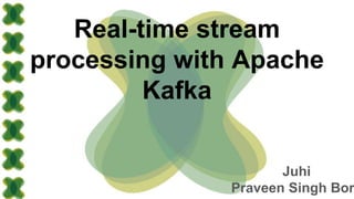 Real-time stream
processing with Apache
Kafka
Juhi
Praveen Singh Bor
 