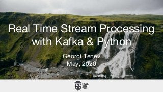Real Time Stream Processing
with Kafka & Python
Georgi Tenev
May, 2020
 