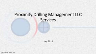 Proximity Drilling Management LLC
Services
July 2016
7/20/2016 PDM LLC
 