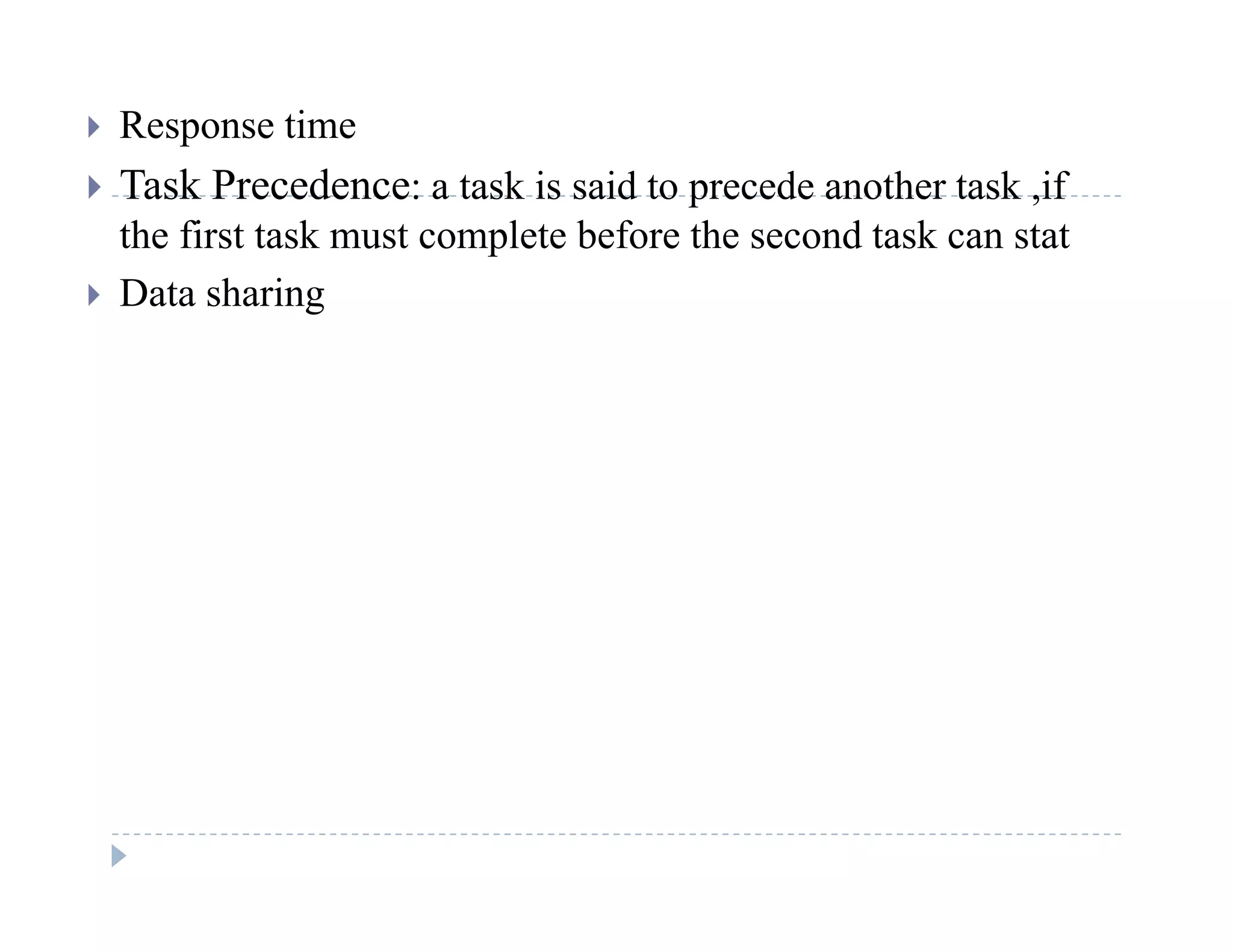  Response time
 T k P d t k i id t d th t k if Task Precedence: a task is said to precede another task ,if
the first task must complete before the second task can stat
 Data sharing Data sharing
 