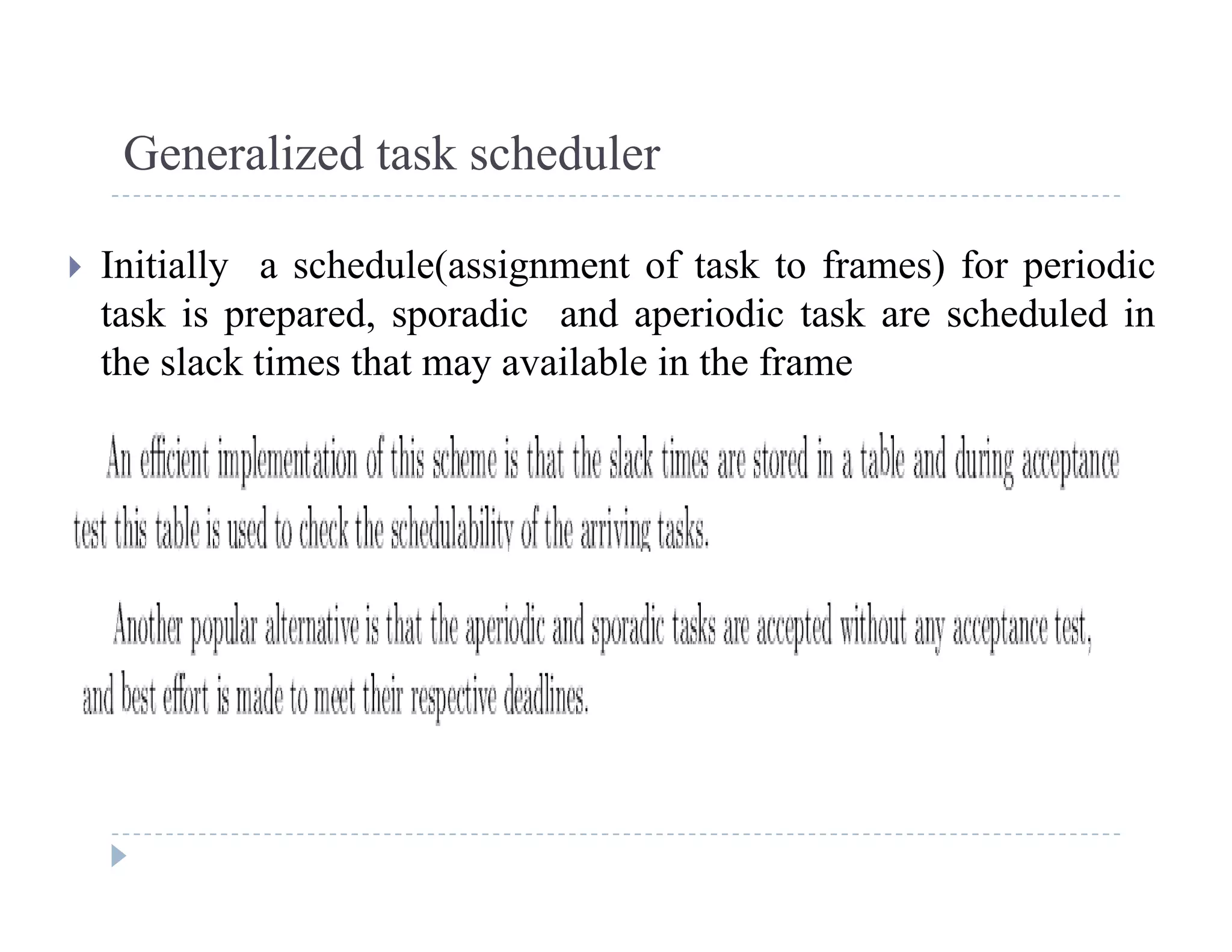 Generalized task scheduler
 Initially a schedule(assignment of task to frames) for periodic
task is prepared, sporadic and aperiodic task are scheduled in
the slack times that may available in the frame
 