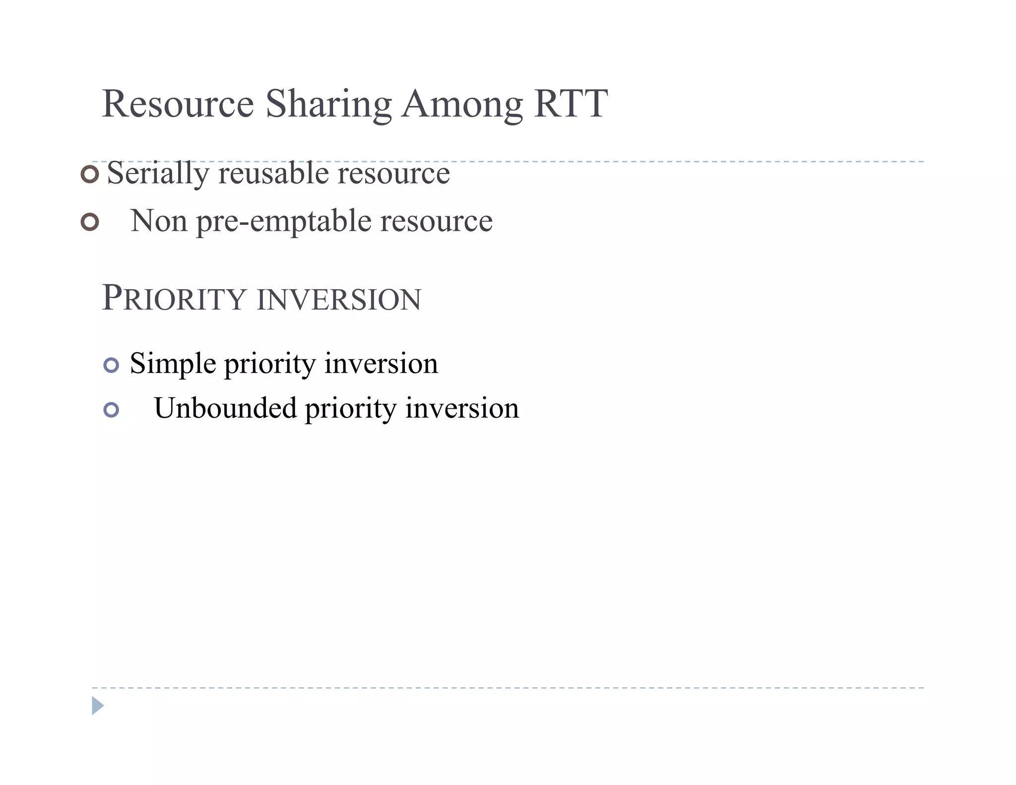 Resource Sharing Among RTT
 Serially reusable resource
 Non pre-emptable resource
PRIORITY INVERSION
 Simple priority inversion
 Unbounded priority inversion
 