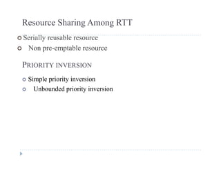Resource Sharing Among RTT
 Serially reusable resource
 Non pre-emptable resource
PRIORITY INVERSION
 Simple priority inversion
 Unbounded priority inversion
 