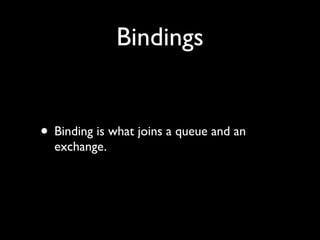 Bindings


• Binding is what joins a queue and an
  exchange.
 