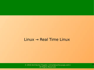 Linux → Real Time Linux




© 2010 Anil Kumar Pugalia <email@sarika-pugs.com>   10
               All Rights Reserved.
 