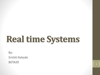 Real time Systems
By-
Srishti Kakade
BETA29 1
 