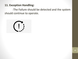 11. Exception Handling:
-The Failure should be detected and the system
should continue to operate.
10
 