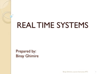 Prepared by:
Binay Ghimire
REALTIME SYSTEMS
Binay Ghimire, course Instructor, RTS 1
 