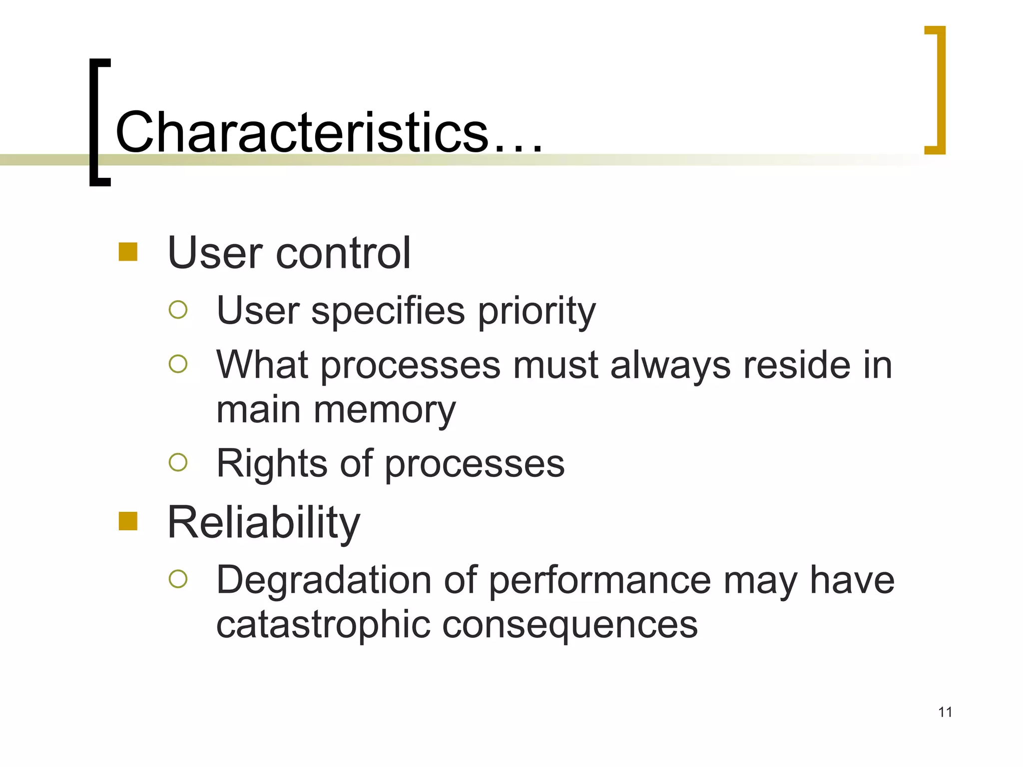 Characteristics… User control User specifies priority What processes must always reside in main memory Rights of processes Reliability Degradation of performance may have catastrophic consequences 