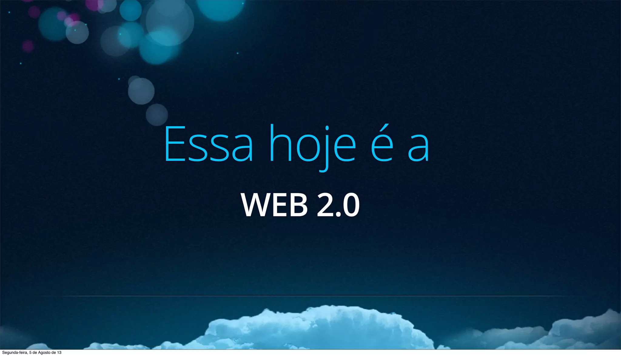 Essa hoje é a
WEB 2.0
Segunda-feira, 5 de Agosto de 13
 