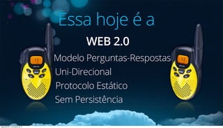 Modelo Perguntas-Respostas
Sem Persistência
Protocolo Estático
Uni-Direcional
Essa hoje é a
WEB 2.0
Segunda-feira, 5 de Agosto de 13
 