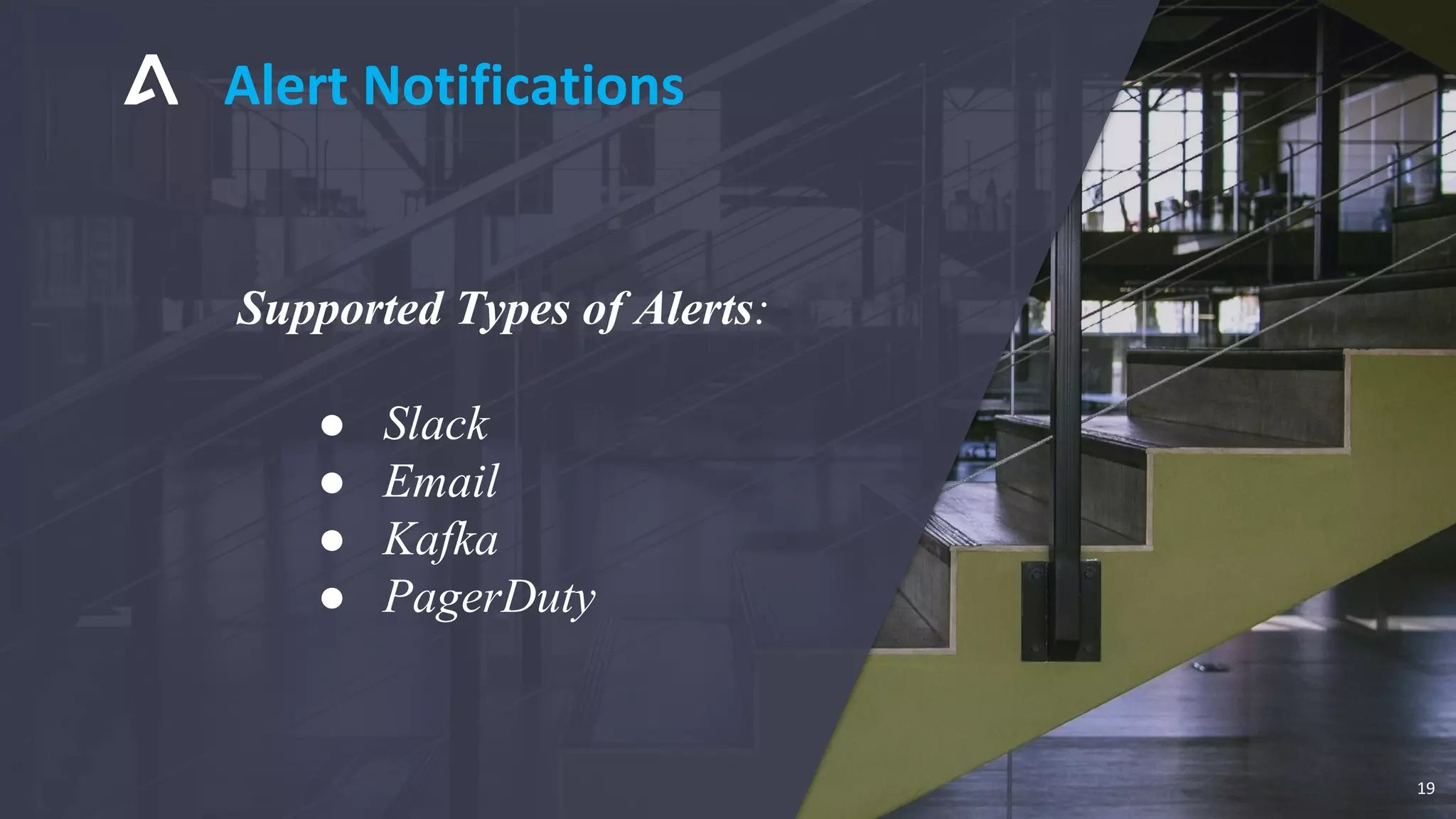 Alert Notifications
19
Supported Types of Alerts:
● Slack
● Email
● Kafka
● PagerDuty
 