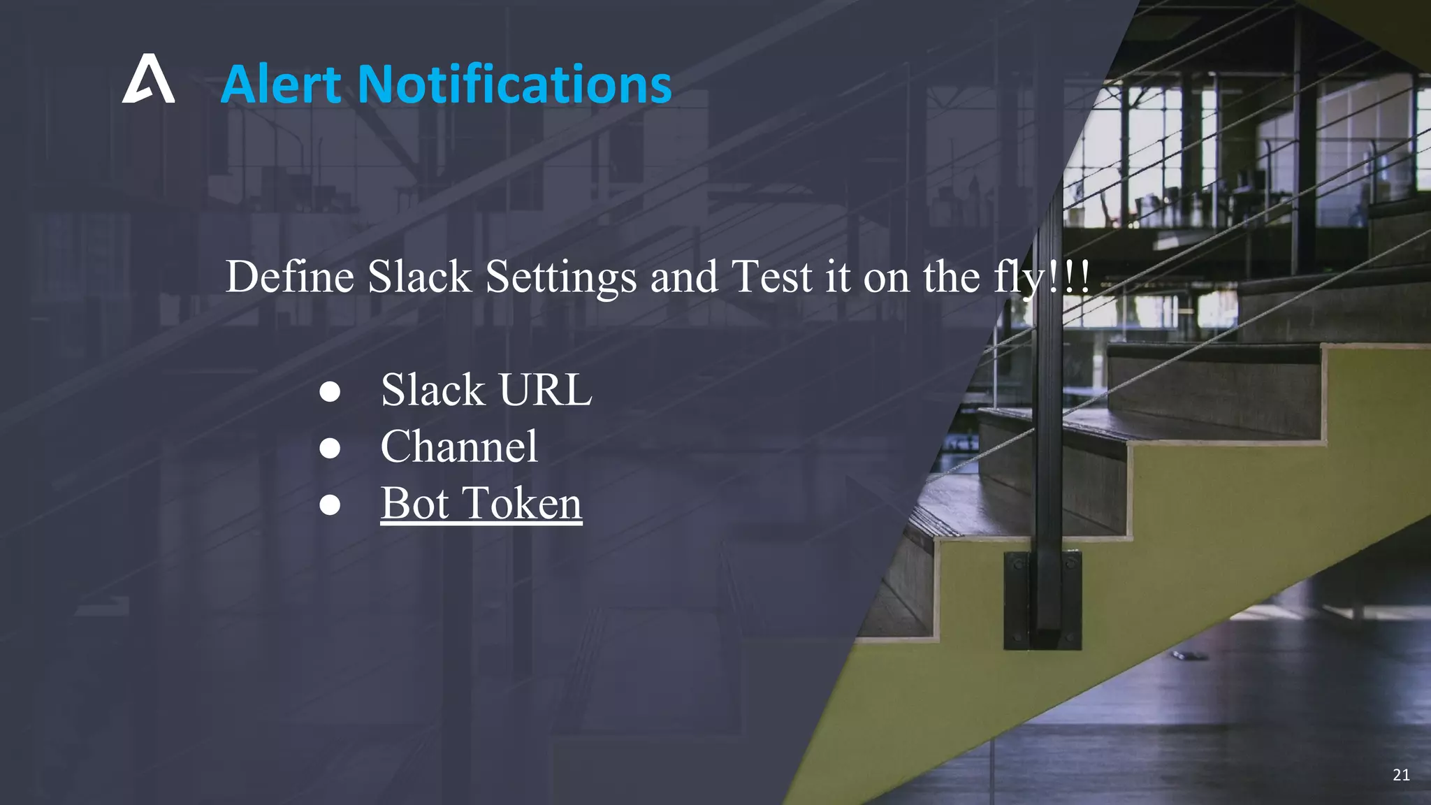 Alert Notifications
21
Define Slack Settings and Test it on the fly!!!
● Slack URL
● Channel
● Bot Token
 