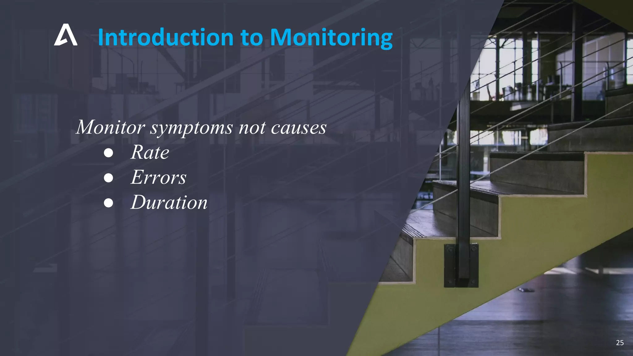 Monitor symptoms not causes
● Rate
● Errors
● Duration
Introduction to Monitoring
25
 