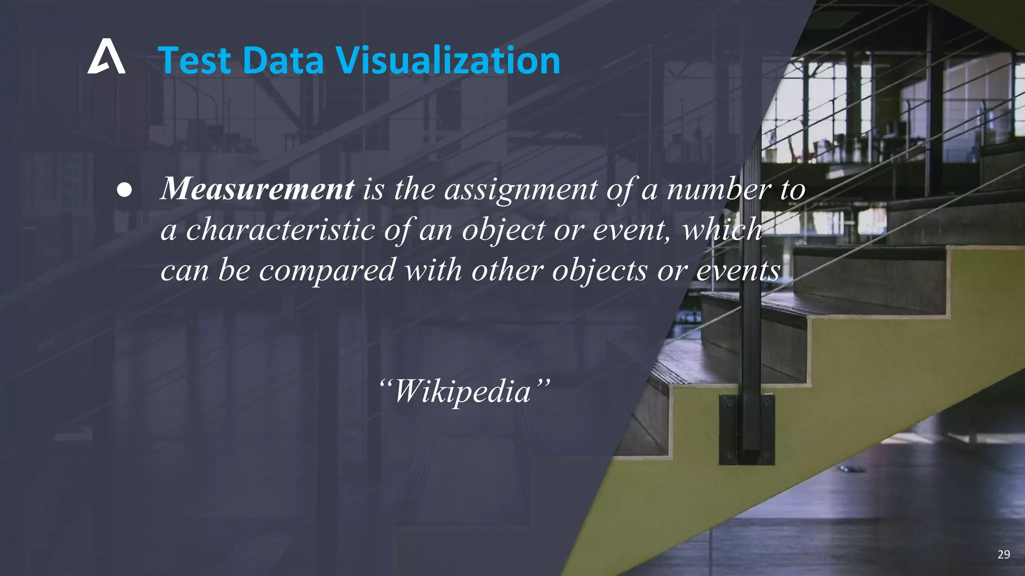 ● Measurement is the assignment of a number to
a characteristic of an object or event, which
can be compared with other objects or events
“Wikipedia”
Test Data Visualization
29
 