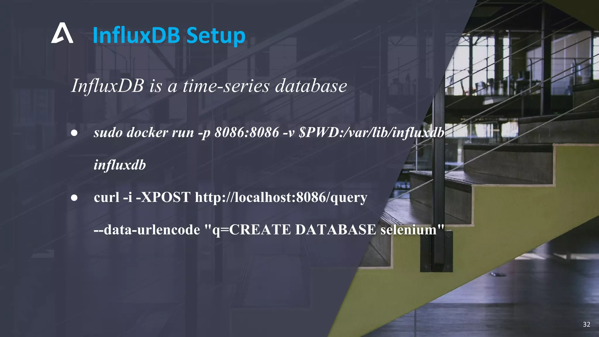 InfluxDB is a time-series database
● sudo docker run -p 8086:8086 -v $PWD:/var/lib/influxdb
influxdb
● curl -i -XPOST http://localhost:8086/query
--data-urlencode "q=CREATE DATABASE selenium"
InfluxDB Setup
32
 
