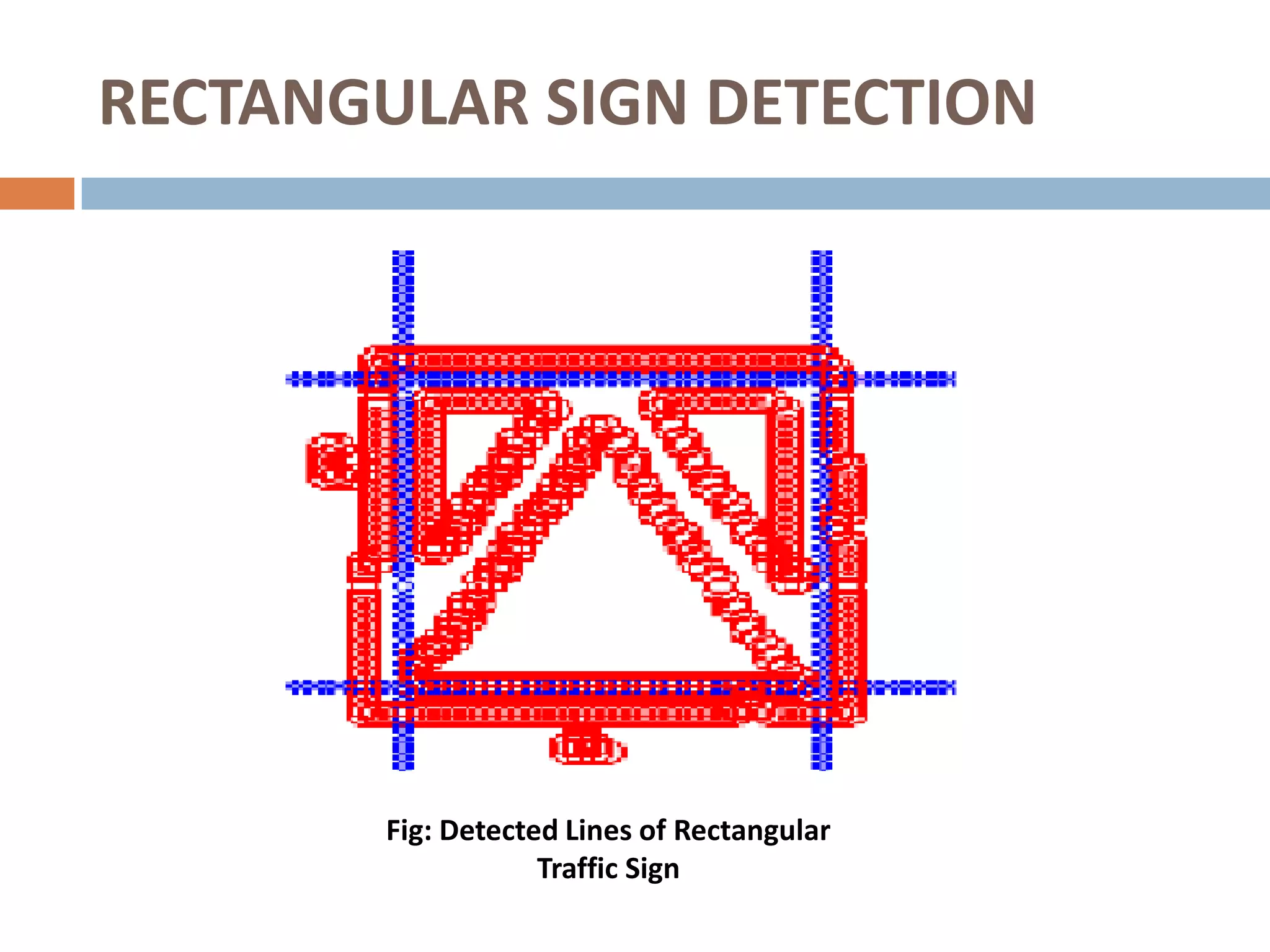 RECTANGULAR SIGN DETECTION




       Fig: Detected Lines of Rectangular
                   Traffic Sign
 
