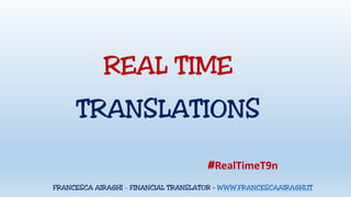 REAL TIME
TRANSLATIONS
FRANCESCA AIRAGHI – FINANCIAL TRANSLATOR - WWW.FRANCESCAAIRAGHI.IT
#RealTimeT9n
 