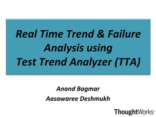 Real	
  Time	
  Trend	
  &	
  Failure	
  
Analysis	
  using	
  
Test	
  Trend	
  Analyzer	
  (TTA)	
  
Anand	
  Bagmar	
  
Aasawaree	
  Deshmukh	
  

 