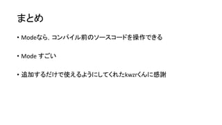 まとめ
• Modeなら，コンパイル前のソースコードを操作できる
• Mode すごい
• 追加するだけで使えるようにしてくれたkwzrくんに感謝
 