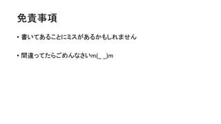 免責事項
• 書いてあることにミスがあるかもしれません
• 間違ってたらごめんなさいm(_ _)m
 
