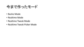 今まで作ったモード
• Basho Mode
• Realtime Mode
• Realtime Tweak Mode
• Realtime Tweak Picker Mode
 