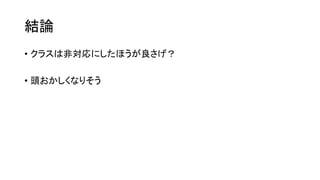 結論
• クラスは非対応にしたほうが良さげ？
• 頭おかしくなりそう
 