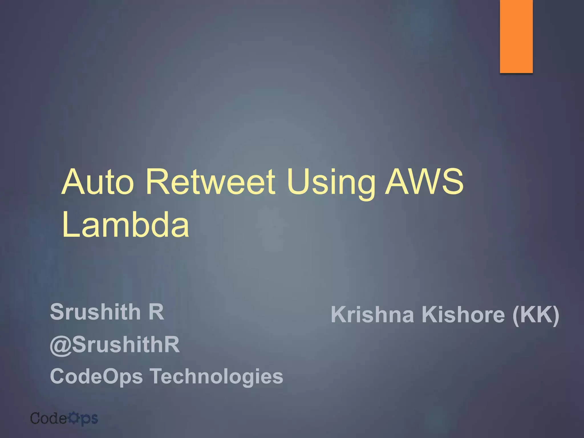 Auto Retweet Using AWS
Lambda
Srushith R
@SrushithR
CodeOps Technologies
Krishna Kishore (KK)
 