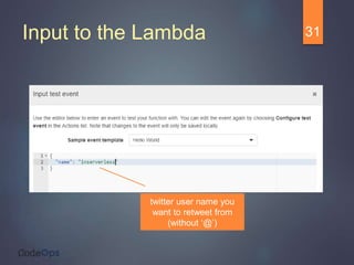 Input to the Lambda 31
twitter user name you
want to retweet from
(without ‘@’)
 