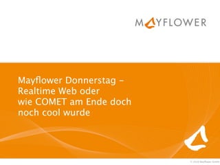 Mayﬂower Donnerstag -
Realtime Web oder
wie COMET am Ende doch
noch cool wurde




                         © 2010 Mayﬂower GmbH
 