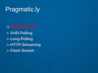 Pragmatic.ly

 WebSocket
 XHR Polling
 Long Polling
 HTTP Streaming
 Flash Socket
 