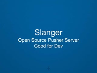 Slanger
Open Source Pusher Server
      Good for Dev
 