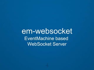 em-websocket
EventMachine based
 WebSocket Server
 