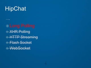 HipChat

 Long   Polling
 XHR Polling
 HTTP Streaming
 Flash Socket
 WebSocket
 