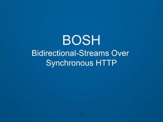 BOSH
Bidirectional-Streams Over
    Synchronous HTTP
 