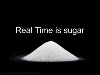 Real Time is sugar
 
