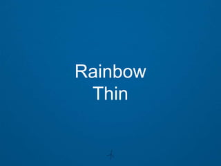 Rainbow
 Thin
 