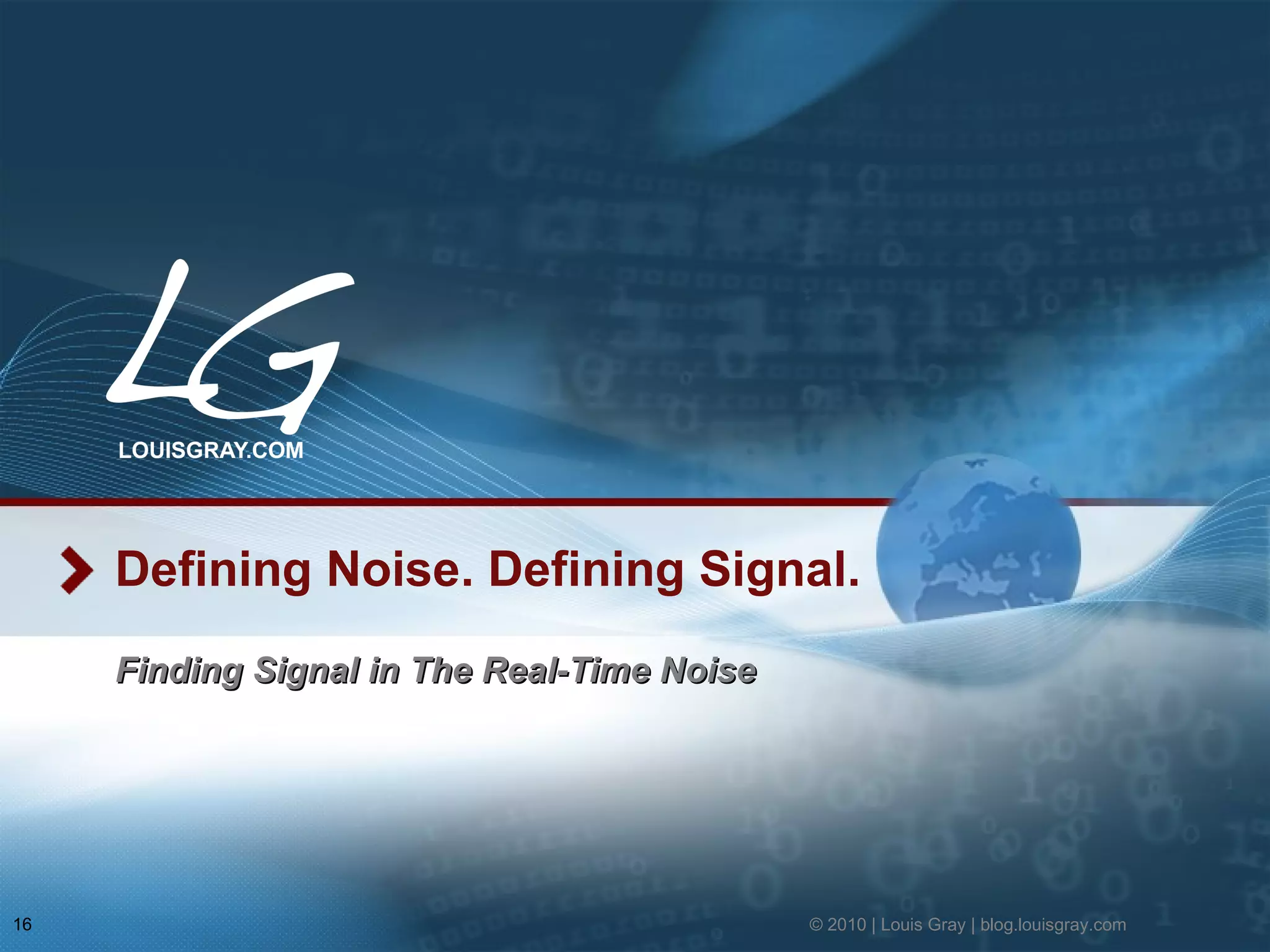 Defining Noise. Defining Signal. Finding Signal in The Real-Time Noise © 2010 | Louis Gray | blog.louisgray.com 