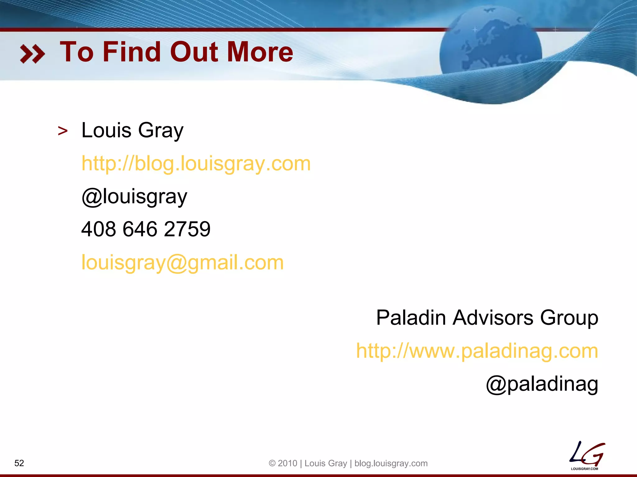 To Find Out More Louis Gray http://blog.louisgray.com @louisgray 408 646 2759 [email_address] Paladin Advisors Group http://www.paladinag.com @paladinag © 2010 | Louis Gray | blog.louisgray.com 