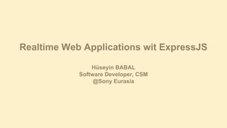 Realtime Web Applications wit ExpressJS
Hüseyin BABAL
Software Developer, CSM
@Sony Eurasia

 