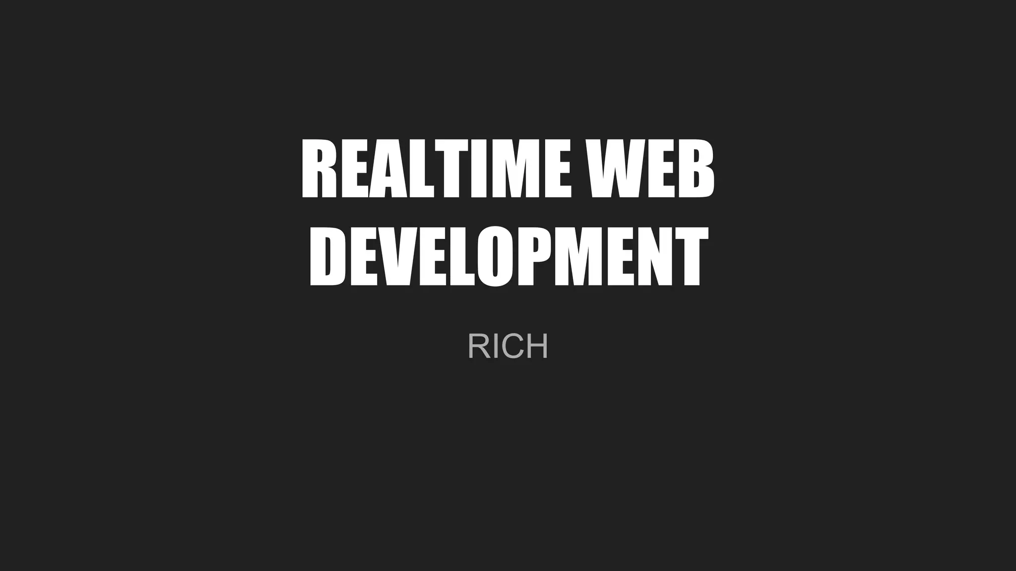 REALTIME WEB
DEVELOPMENT
RICH
 
