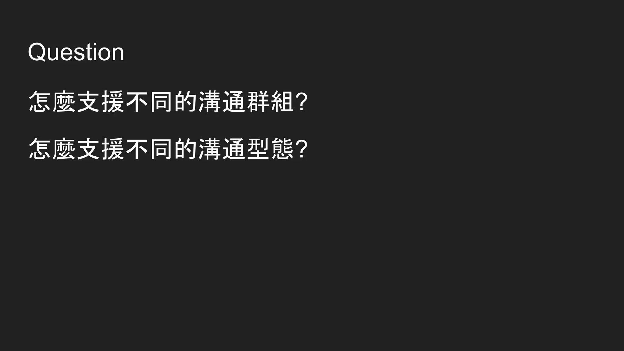 Question
怎麼支援不同的溝通群組?
怎麼支援不同的溝通型態?
 