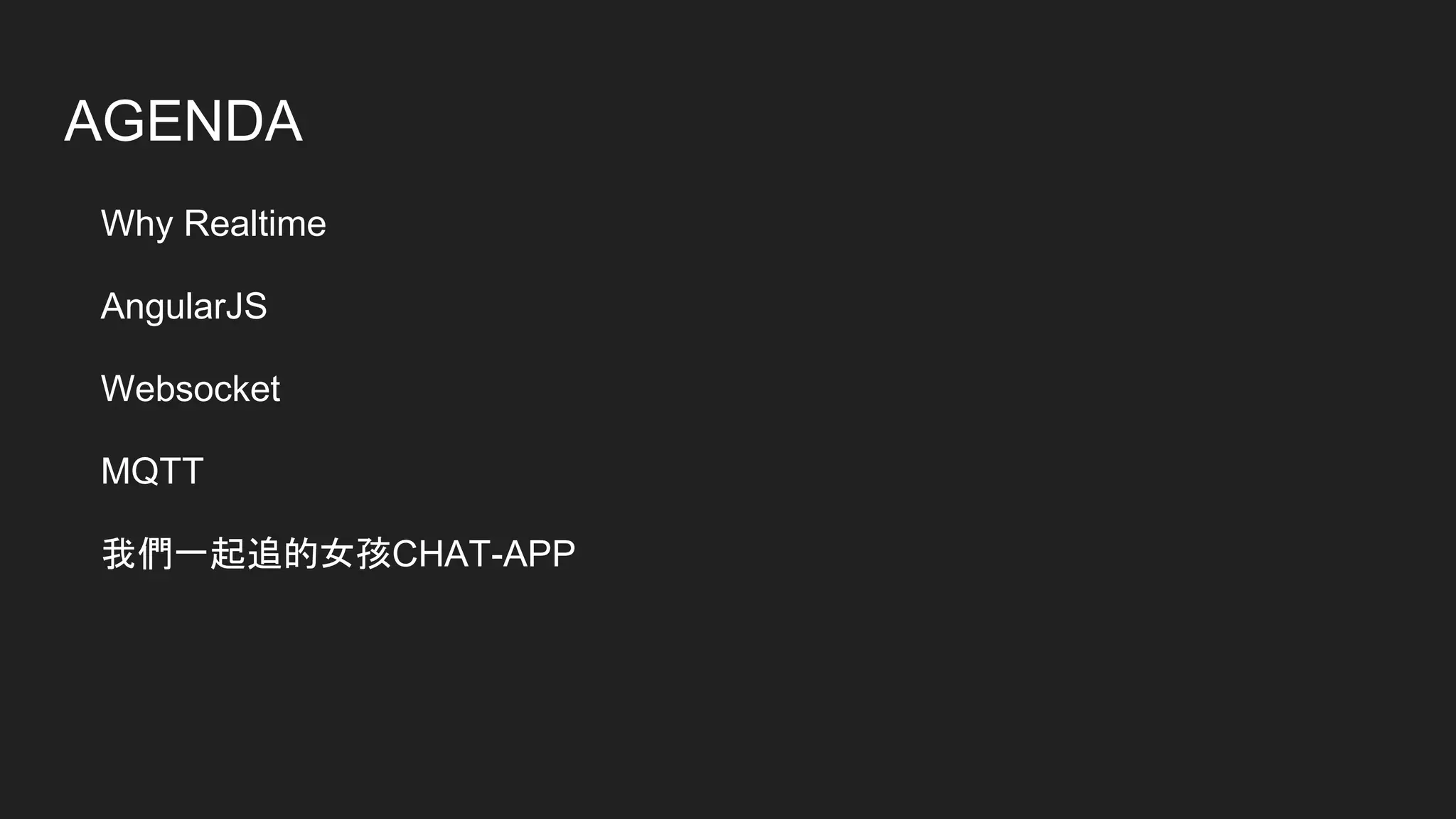AGENDA
Why Realtime
AngularJS
Websocket
MQTT
我們一起追的女孩CHAT-APP
 