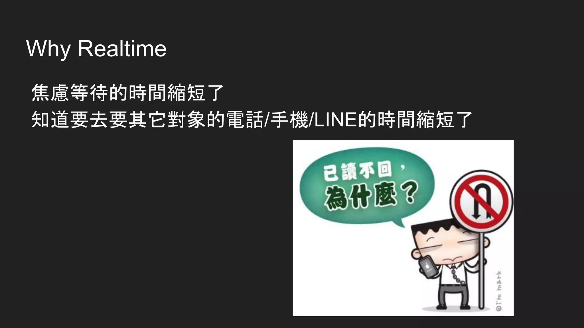Why Realtime
焦慮等待的時間縮短了
知道要去要其它對象的電話/手機/LINE的時間縮短了
 