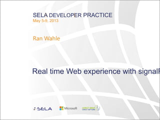 SELA DEVELOPER PRACTICE
May 5-9, 2013
Ran Wahle
Real time Web experience with signalR
 