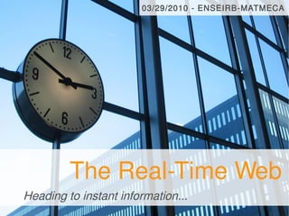 03/29/2010 - ENSEIRB-MATMECA




         The Real-Time Web
Heading to instant information...
 