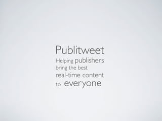 Publitweet
Helping publishers
bring the best
real-time content
to   everyone
 