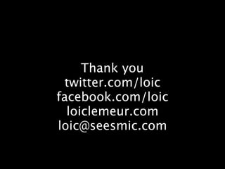 Thank you
 twitter.com/loic
facebook.com/loic
  loiclemeur.com
loic@seesmic.com
 