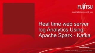 COMMERCIAL IN CONFIDENCE Copyright 2018 FUJITSU LIMITED
Real time web server
log Analytics Using
Apache Spark - Kafka
Ankit Gupta
 