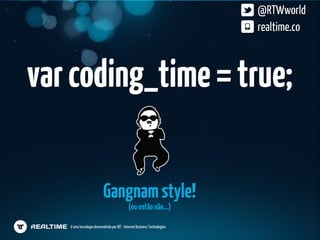 @RTWworld
                                                                            realtime.co



var coding_time = true;

                           Gangnam style!
                                             (ou então não…)

   é uma tecnologia desenvolvida por IBT - Internet Business Technologies
 